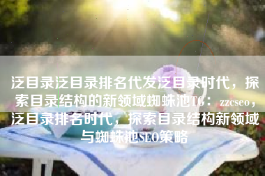 泛目录泛目录排名代发泛目录时代，探索目录结构的新领域蜘蛛池TG：zzcseo，泛目录排名时代，探索目录结构新领域与蜘蛛池SEO策略