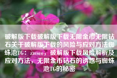 破解版下载破解版下载无限金币无限钻石关于破解版下载的风险与应对方法蜘蛛池TG：zzcseo，破解版下载风险解析及应对方法，无限金币钻石的诱惑与蜘蛛池TG的秘密