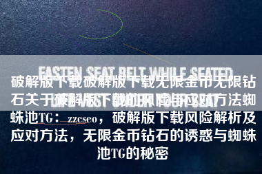 破解版下载破解版下载无限金币无限钻石关于破解版下载的风险与应对方法蜘蛛池TG：zzcseo，破解版下载风险解析及应对方法，无限金币钻石的诱惑与蜘蛛池TG的秘密