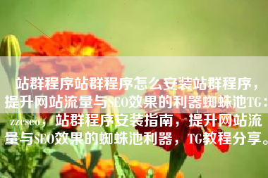 站群程序站群程序怎么安装站群程序，提升网站流量与SEO效果的利器蜘蛛池TG：zzcseo，站群程序安装指南，提升网站流量与SEO效果的蜘蛛池利器，TG教程分享。