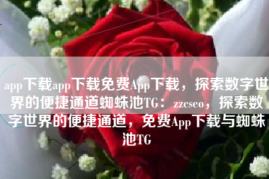 app下载app下载免费App下载，探索数字世界的便捷通道蜘蛛池TG：zzcseo，探索数字世界的便捷通道，免费App下载与蜘蛛池TG