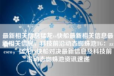 最新相关信息猛龙vs快船最新相关信息最新相关信息，科技前沿动态蜘蛛池TG：zzcseo，猛龙VS快船对决最新信息及科技前沿动态蜘蛛池资讯速递
