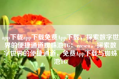app下载app下载免费App下载，探索数字世界的便捷通道蜘蛛池TG：zzcseo，探索数字世界的便捷通道，免费App下载与蜘蛛池TG
