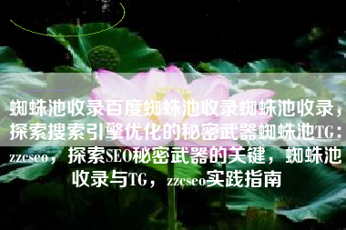蜘蛛池收录百度蜘蛛池收录蜘蛛池收录，探索搜索引擎优化的秘密武器蜘蛛池TG：zzcseo，探索SEO秘密武器的关键，蜘蛛池收录与TG，zzcseo实践指南