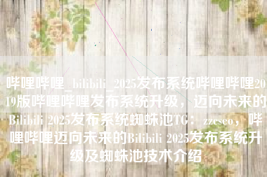哔哩哔哩_bilibili_2025发布系统哔哩哔哩2019版哔哩哔哩发布系统升级，迈向未来的Bilibili 2025发布系统蜘蛛池TG：zzcseo，哔哩哔哩迈向未来的Bilibili 2025发布系统升级及蜘蛛池技术介绍