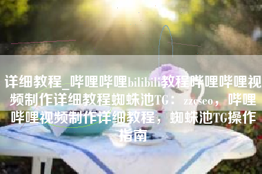 详细教程_哔哩哔哩bilibili教程哔哩哔哩视频制作详细教程蜘蛛池TG：zzcseo，哔哩哔哩视频制作详细教程，蜘蛛池TG操作指南