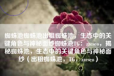 蜘蛛池蜘蛛池出租蜘蛛池，生态中的关键角色与神秘面纱蜘蛛池TG：zzcseo，揭秘蜘蛛池，生态中的关键角色与神秘面纱（出租蜘蛛池，TG，zzcseo）