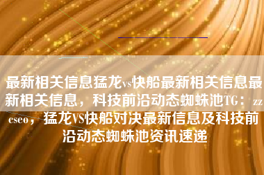 最新相关信息猛龙vs快船最新相关信息最新相关信息，科技前沿动态蜘蛛池TG：zzcseo，猛龙VS快船对决最新信息及科技前沿动态蜘蛛池资讯速递
