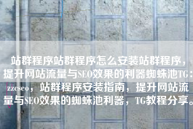 站群程序站群程序怎么安装站群程序，提升网站流量与SEO效果的利器蜘蛛池TG：zzcseo，站群程序安装指南，提升网站流量与SEO效果的蜘蛛池利器，TG教程分享。