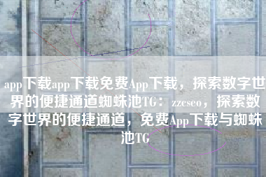 app下载app下载免费App下载，探索数字世界的便捷通道蜘蛛池TG：zzcseo，探索数字世界的便捷通道，免费App下载与蜘蛛池TG
