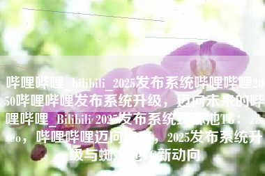 哔哩哔哩_bilibili_2025发布系统哔哩哔哩2050哔哩哔哩发布系统升级，迈向未来的哔哩哔哩_Bilibili 2025发布系统蜘蛛池TG：zzcseo，哔哩哔哩迈向未来，2025发布系统升级与蜘蛛池TG新动向
