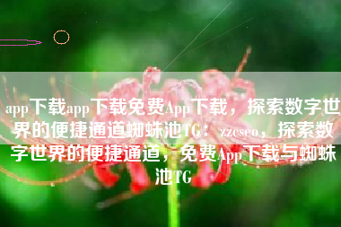app下载app下载免费App下载，探索数字世界的便捷通道蜘蛛池TG：zzcseo，探索数字世界的便捷通道，免费App下载与蜘蛛池TG