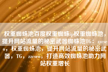 权重蜘蛛池百度权重蜘蛛ip权重蜘蛛池，提升网站流量的秘密武器蜘蛛池TG：zzcseo，权重蜘蛛池，提升网站流量的秘密武器，TG，zzcseo，打造高效蜘蛛池助力网站权重增长