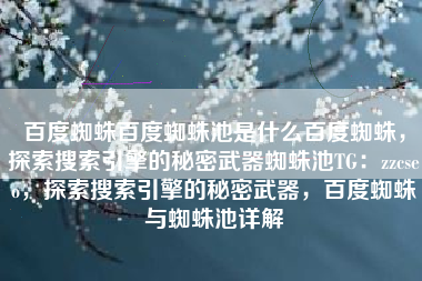 百度蜘蛛百度蜘蛛池是什么百度蜘蛛，探索搜索引擎的秘密武器蜘蛛池TG：zzcseo，探索搜索引擎的秘密武器，百度蜘蛛与蜘蛛池详解