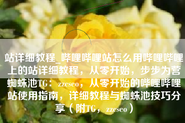 站详细教程_哔哩哔哩站怎么用哔哩哔哩上的站详细教程，从零开始，步步为营蜘蛛池TG：zzcseo，从零开始的哔哩哔哩站使用指南，详细教程与蜘蛛池技巧分享（附TG，zzcseo）