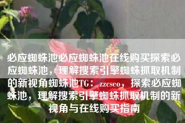 必应蜘蛛池必应蜘蛛池在线购买探索必应蜘蛛池，理解搜索引擎蜘蛛抓取机制的新视角蜘蛛池TG：zzcseo，探索必应蜘蛛池，理解搜索引擎蜘蛛抓取机制的新视角与在线购买指南