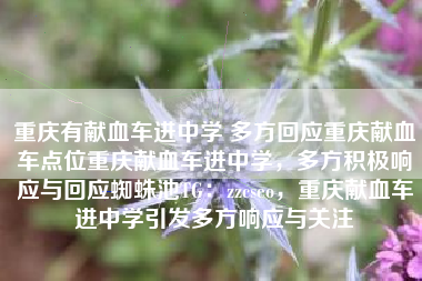 重庆有献血车进中学 多方回应重庆献血车点位重庆献血车进中学，多方积极响应与回应蜘蛛池TG：zzcseo，重庆献血车进中学引发多方响应与关注