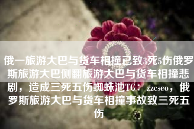俄一旅游大巴与货车相撞已致3死5伤俄罗斯旅游大巴侧翻旅游大巴与货车相撞悲剧，造成三死五伤蜘蛛池TG：zzcseo，俄罗斯旅游大巴与货车相撞事故致三死五伤