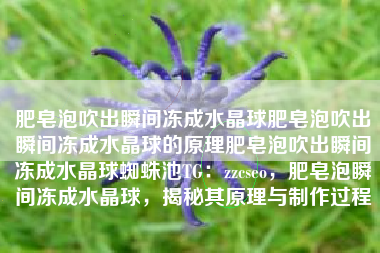 肥皂泡吹出瞬间冻成水晶球肥皂泡吹出瞬间冻成水晶球的原理肥皂泡吹出瞬间冻成水晶球蜘蛛池TG：zzcseo，肥皂泡瞬间冻成水晶球，揭秘其原理与制作过程