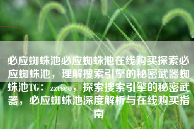 必应蜘蛛池必应蜘蛛池在线购买探索必应蜘蛛池，理解搜索引擎的秘密武器蜘蛛池TG：zzcseo，探索搜索引擎的秘密武器，必应蜘蛛池深度解析与在线购买指南