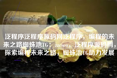 泛程序泛程序源码网泛程序，编程的未来之路蜘蛛池TG：zzcseo，泛程序源码网，探索编程未来之路，蜘蛛池TG助力发展