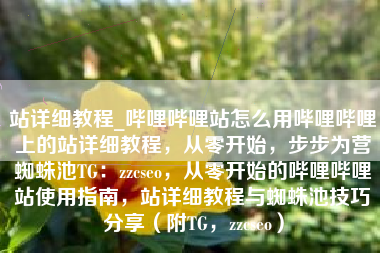 站详细教程_哔哩哔哩站怎么用哔哩哔哩上的站详细教程，从零开始，步步为营蜘蛛池TG：zzcseo，从零开始的哔哩哔哩站使用指南，站详细教程与蜘蛛池技巧分享（附TG，zzcseo）