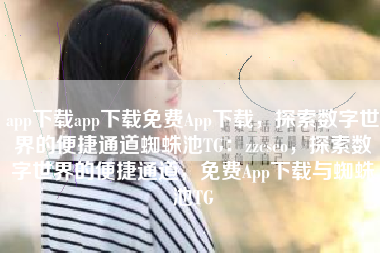 app下载app下载免费App下载，探索数字世界的便捷通道蜘蛛池TG：zzcseo，探索数字世界的便捷通道，免费App下载与蜘蛛池TG