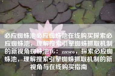 必应蜘蛛池必应蜘蛛池在线购买探索必应蜘蛛池，理解搜索引擎蜘蛛抓取机制的新视角蜘蛛池TG：zzcseo，探索必应蜘蛛池，理解搜索引擎蜘蛛抓取机制的新视角与在线购买指南