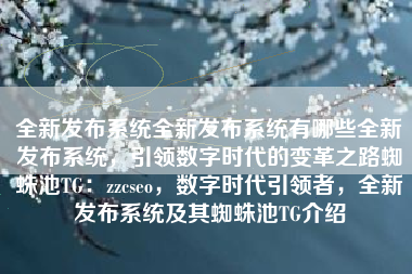 全新发布系统全新发布系统有哪些全新发布系统，引领数字时代的变革之路蜘蛛池TG：zzcseo，数字时代引领者，全新发布系统及其蜘蛛池TG介绍