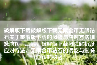 破解版下载破解版下载无限金币无限钻石关于破解版下载的风险与应对方法蜘蛛池TG：zzcseo，破解版下载风险解析及应对方法，无限金币钻石的诱惑与蜘蛛池TG的秘密
