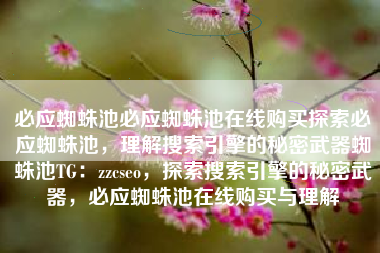 必应蜘蛛池必应蜘蛛池在线购买探索必应蜘蛛池，理解搜索引擎的秘密武器蜘蛛池TG：zzcseo，探索搜索引擎的秘密武器，必应蜘蛛池在线购买与理解