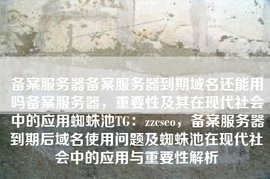 备案服务器备案服务器到期域名还能用吗备案服务器，重要性及其在现代社会中的应用蜘蛛池TG：zzcseo，备案服务器到期后域名使用问题及蜘蛛池在现代社会中的应用与重要性解析