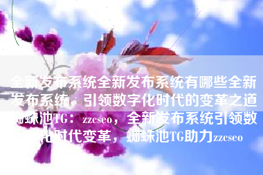 全新发布系统全新发布系统有哪些全新发布系统，引领数字化时代的变革之道蜘蛛池TG：zzcseo，全新发布系统引领数字化时代变革，蜘蛛池TG助力zzcseo