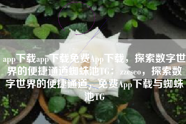 app下载app下载免费App下载，探索数字世界的便捷通道蜘蛛池TG：zzcseo，探索数字世界的便捷通道，免费App下载与蜘蛛池TG