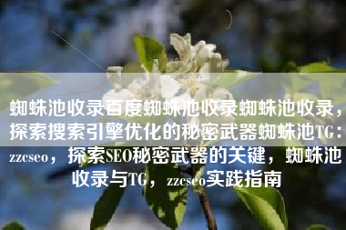 蜘蛛池收录百度蜘蛛池收录蜘蛛池收录，探索搜索引擎优化的秘密武器蜘蛛池TG：zzcseo，探索SEO秘密武器的关键，蜘蛛池收录与TG，zzcseo实践指南