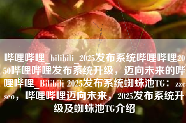 哔哩哔哩_bilibili_2025发布系统哔哩哔哩2050哔哩哔哩发布系统升级，迈向未来的哔哩哔哩_Bilibili 2025发布系统蜘蛛池TG：zzcseo，哔哩哔哩迈向未来，2025发布系统升级及蜘蛛池TG介绍