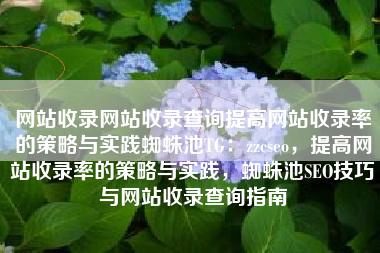 网站收录网站收录查询提高网站收录率的策略与实践蜘蛛池TG：zzcseo，提高网站收录率的策略与实践，蜘蛛池SEO技巧与网站收录查询指南