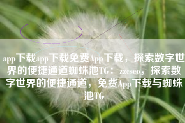 app下载app下载免费App下载，探索数字世界的便捷通道蜘蛛池TG：zzcseo，探索数字世界的便捷通道，免费App下载与蜘蛛池TG