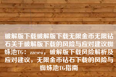 破解版下载破解版下载无限金币无限钻石关于破解版下载的风险与应对建议蜘蛛池TG：zzcseo，破解版下载风险解析及应对建议，无限金币钻石下载的风险与蜘蛛池TG指南