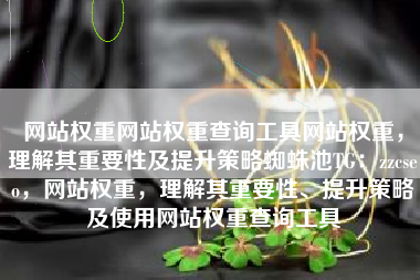 网站权重网站权重查询工具网站权重，理解其重要性及提升策略蜘蛛池TG：zzcseo，网站权重，理解其重要性、提升策略及使用网站权重查询工具