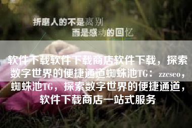 软件下载软件下载商店软件下载，探索数字世界的便捷通道蜘蛛池TG：zzcseo，蜘蛛池TG，探索数字世界的便捷通道，软件下载商店一站式服务