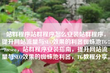 站群程序站群程序怎么安装站群程序，提升网站流量与SEO效果的利器蜘蛛池TG：zzcseo，站群程序安装指南，提升网站流量与SEO效果的蜘蛛池利器，TG教程分享。