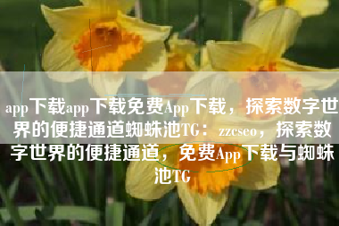 app下载app下载免费App下载，探索数字世界的便捷通道蜘蛛池TG：zzcseo，探索数字世界的便捷通道，免费App下载与蜘蛛池TG