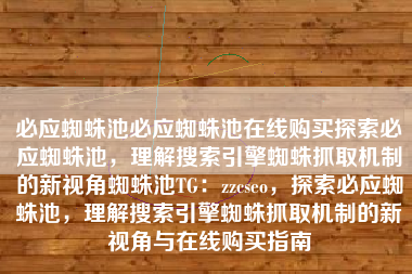 必应蜘蛛池必应蜘蛛池在线购买探索必应蜘蛛池，理解搜索引擎蜘蛛抓取机制的新视角蜘蛛池TG：zzcseo，探索必应蜘蛛池，理解搜索引擎蜘蛛抓取机制的新视角与在线购买指南