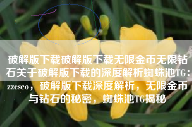 破解版下载破解版下载无限金币无限钻石关于破解版下载的深度解析蜘蛛池TG：zzcseo，破解版下载深度解析，无限金币与钻石的秘密，蜘蛛池TG揭秘