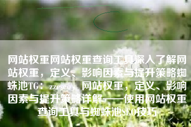 网站权重网站权重查询工具深入了解网站权重，定义、影响因素与提升策略蜘蛛池TG：zzcseo，网站权重，定义、影响因素与提升策略详解——使用网站权重查询工具与蜘蛛池SEO技巧