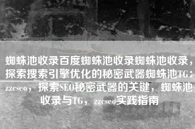 蜘蛛池收录百度蜘蛛池收录蜘蛛池收录，探索搜索引擎优化的秘密武器蜘蛛池TG：zzcseo，探索SEO秘密武器的关键，蜘蛛池收录与TG，zzcseo实践指南