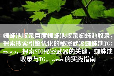 蜘蛛池收录百度蜘蛛池收录蜘蛛池收录，探索搜索引擎优化的秘密武器蜘蛛池TG：zzcseo，探索SEO秘密武器的关键，蜘蛛池收录与TG，zzcseo的实践指南