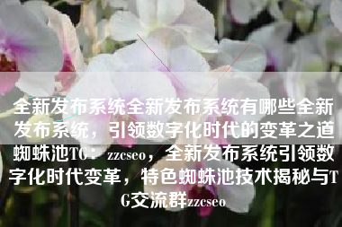全新发布系统全新发布系统有哪些全新发布系统，引领数字化时代的变革之道蜘蛛池TG：zzcseo，全新发布系统引领数字化时代变革，特色蜘蛛池技术揭秘与TG交流群zzcseo
