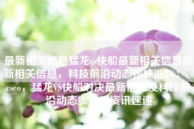最新相关信息猛龙vs快船最新相关信息最新相关信息，科技前沿动态蜘蛛池TG：zzcseo，猛龙VS快船对决最新信息及科技前沿动态蜘蛛池资讯速递